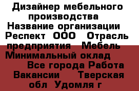 Дизайнер мебельного производства › Название организации ­ Респект, ООО › Отрасль предприятия ­ Мебель › Минимальный оклад ­ 20 000 - Все города Работа » Вакансии   . Тверская обл.,Удомля г.